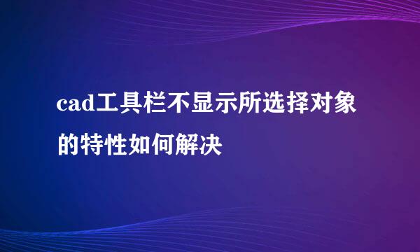 cad工具栏不显示所选择对象的特性如何解决