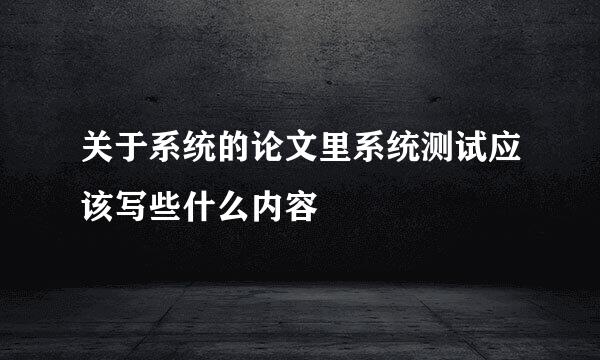 关于系统的论文里系统测试应该写些什么内容
