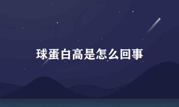 球蛋白高是怎么回事