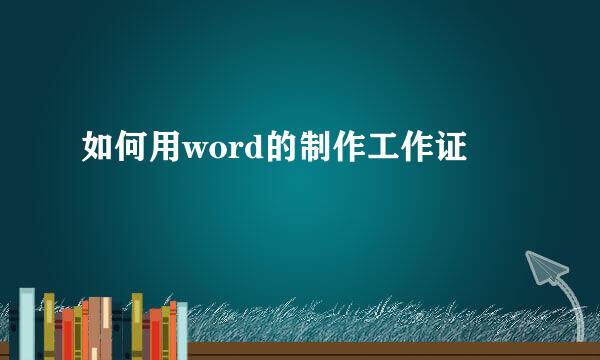 如何用word的制作工作证