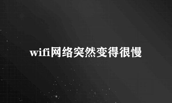 wifi网络突然变得很慢