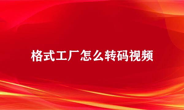 格式工厂怎么转码视频