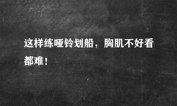 这样练哑铃划船，胸肌不好看都难！