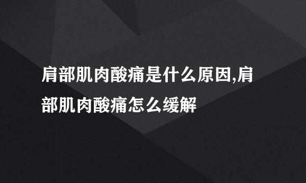 肩部肌肉酸痛是什么原因,肩部肌肉酸痛怎么缓解