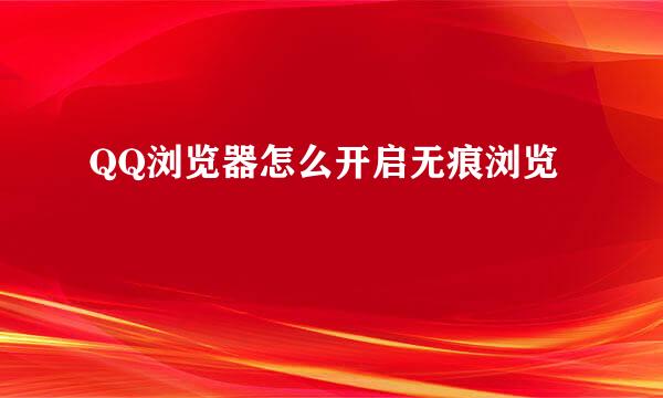 QQ浏览器怎么开启无痕浏览