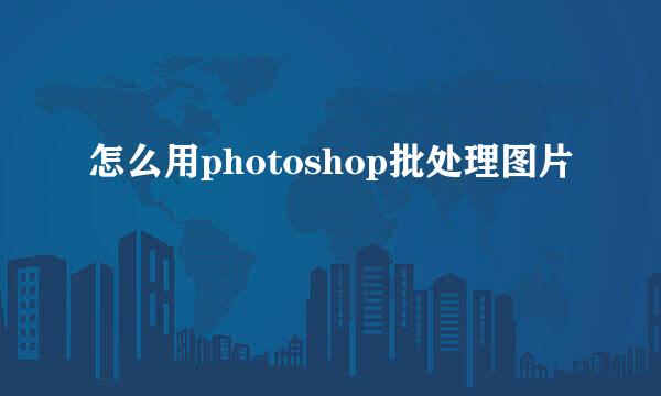 怎么用photoshop批处理图片