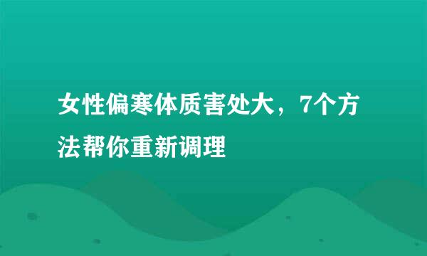 女性偏寒体质害处大，7个方法帮你重新调理