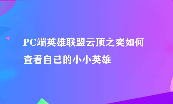PC端英雄联盟云顶之奕如何查看自己的小小英雄