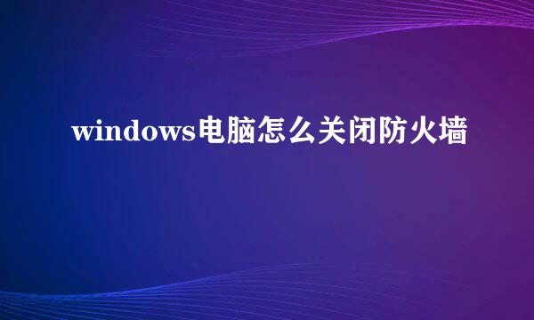 windows电脑怎么关闭防火墙