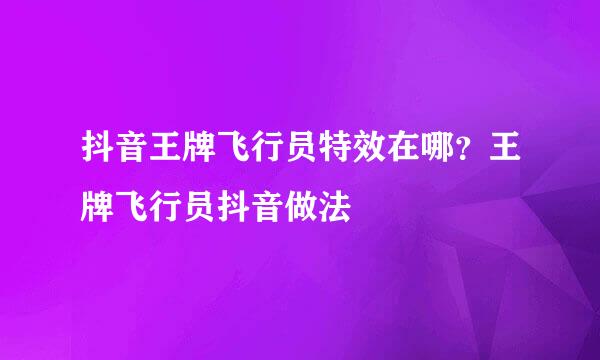 抖音王牌飞行员特效在哪？王牌飞行员抖音做法