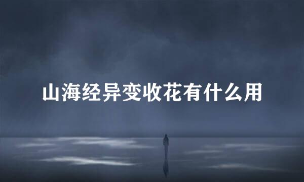 山海经异变收花有什么用