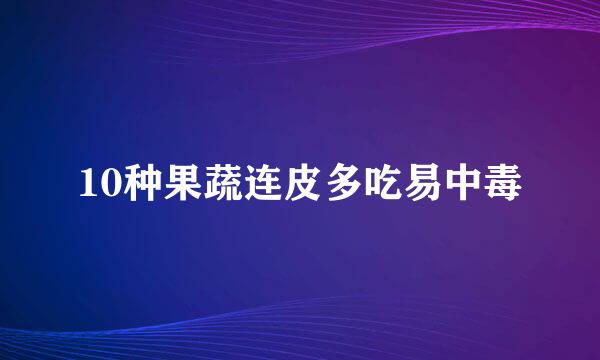 10种果蔬连皮多吃易中毒