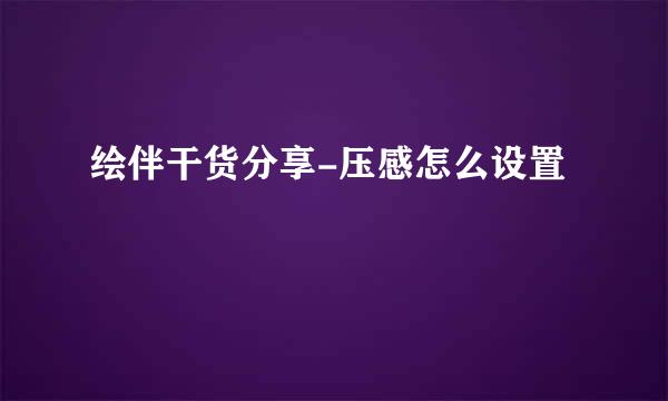 绘伴干货分享-压感怎么设置