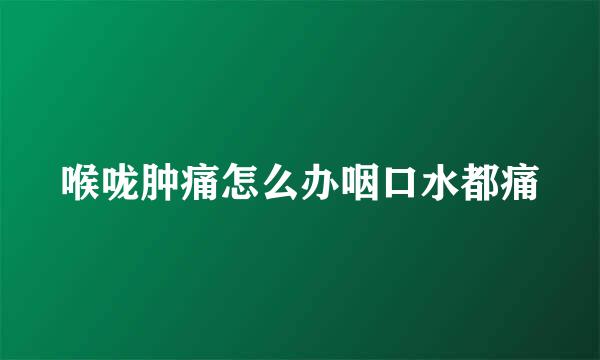 喉咙肿痛怎么办咽口水都痛
