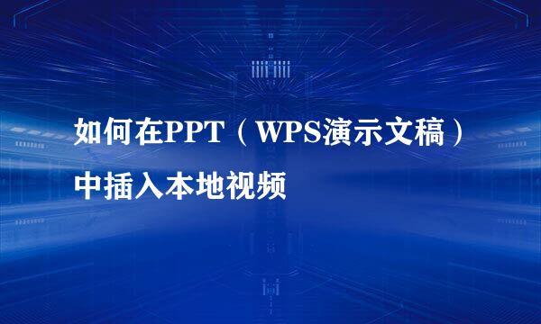 如何在PPT（WPS演示文稿）中插入本地视频