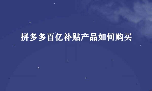 拼多多百亿补贴产品如何购买