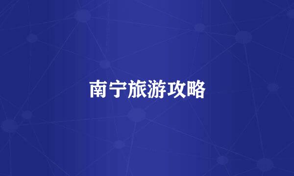 南宁旅游攻略