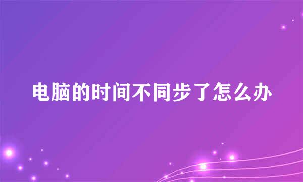 电脑的时间不同步了怎么办