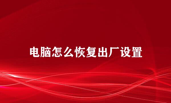 电脑怎么恢复出厂设置