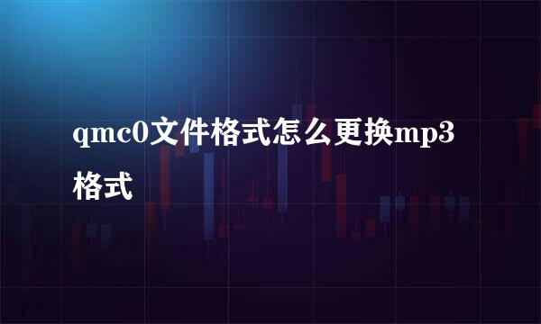 qmc0文件格式怎么更换mp3格式