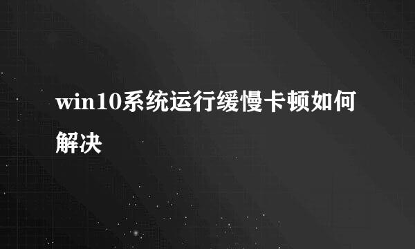 win10系统运行缓慢卡顿如何解决