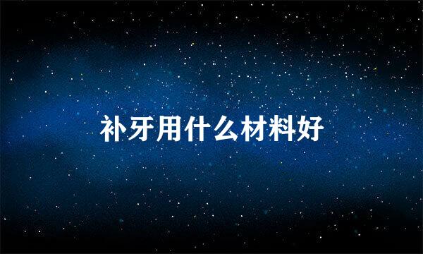 补牙用什么材料好