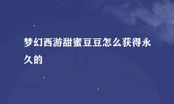 梦幻西游甜蜜豆豆怎么获得永久的