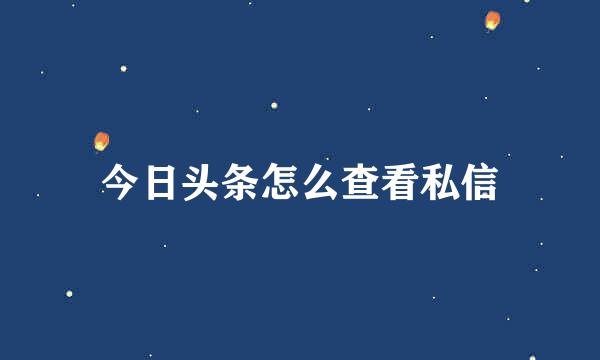 今日头条怎么查看私信