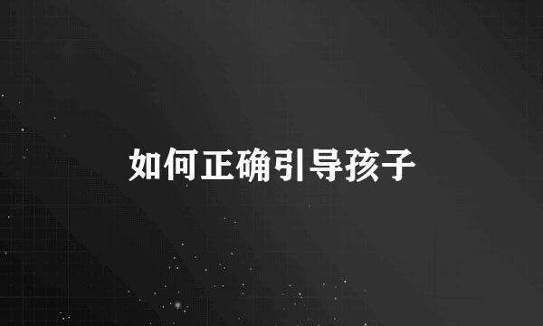 如何正确引导孩子