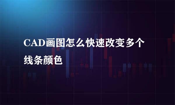 CAD画图怎么快速改变多个线条颜色