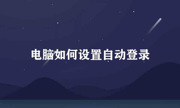 电脑如何设置自动登录