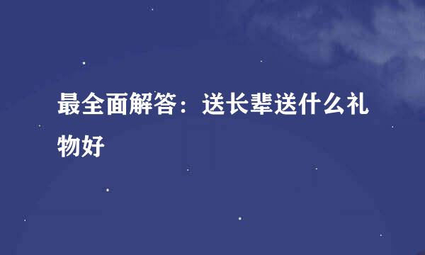 最全面解答：送长辈送什么礼物好