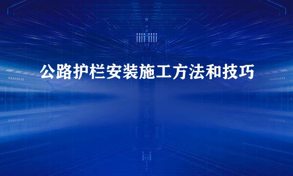 公路护栏安装施工方法和技巧