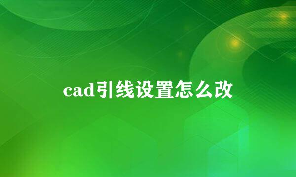 cad引线设置怎么改