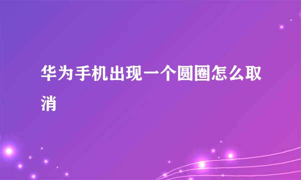 华为手机出现一个圆圈怎么取消