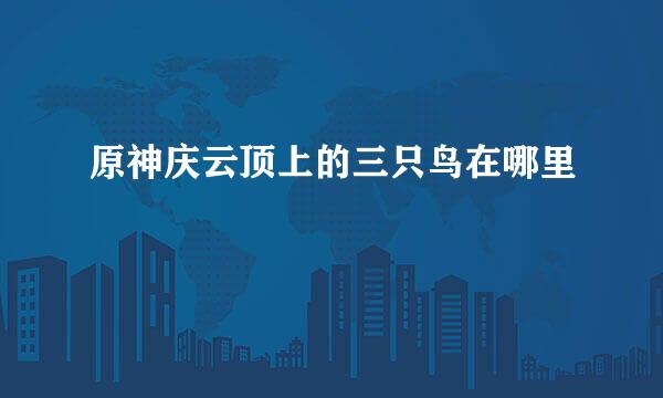 原神庆云顶上的三只鸟在哪里