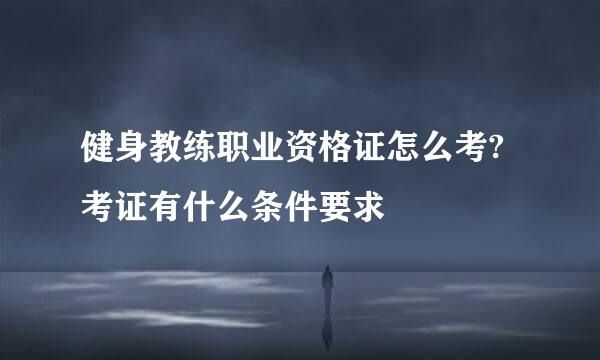 健身教练职业资格证怎么考?考证有什么条件要求