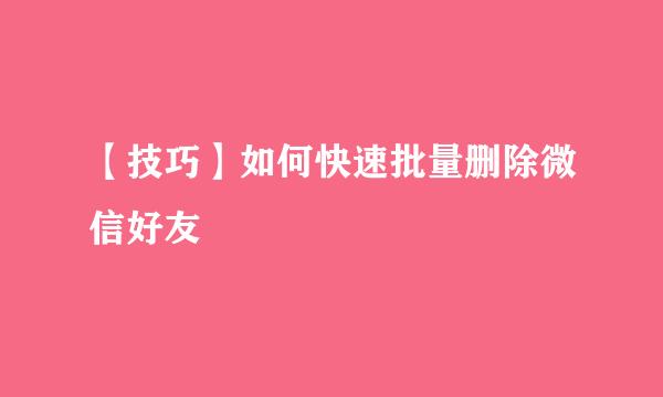 【技巧】如何快速批量删除微信好友