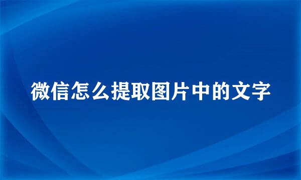 微信怎么提取图片中的文字