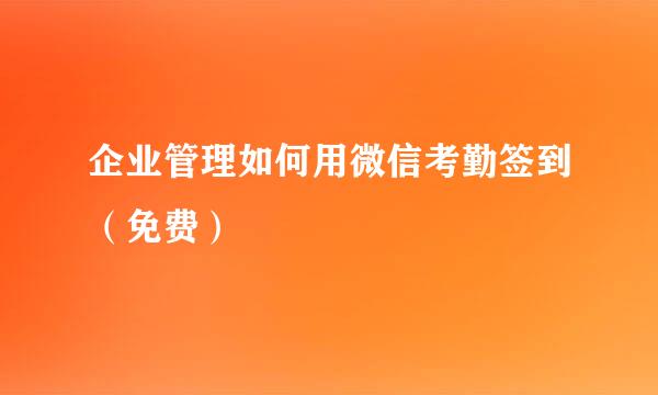 企业管理如何用微信考勤签到（免费）