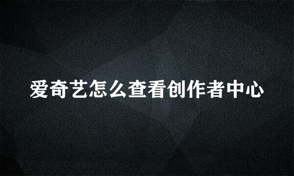 爱奇艺怎么查看创作者中心