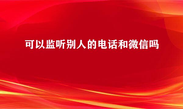 可以监听别人的电话和微信吗