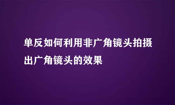 单反如何利用非广角镜头拍摄出广角镜头的效果