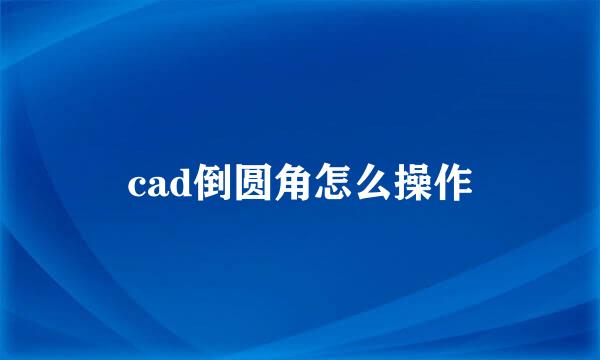 cad倒圆角怎么操作