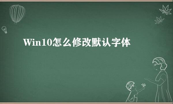 Win10怎么修改默认字体