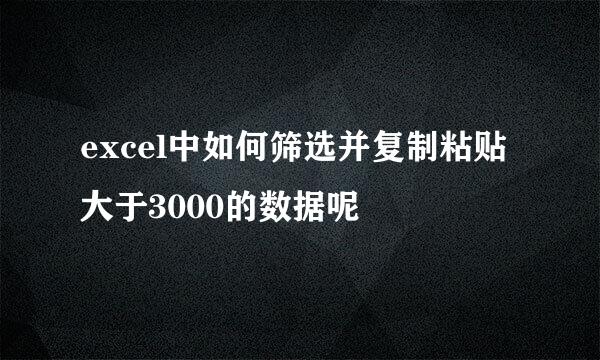 excel中如何筛选并复制粘贴大于3000的数据呢