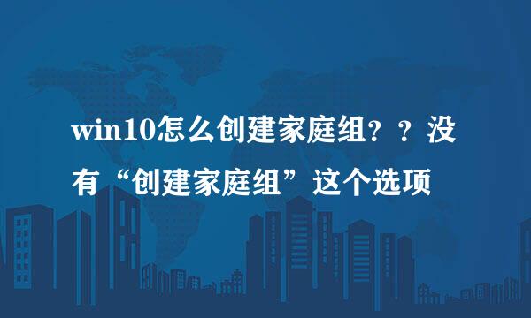 win10怎么创建家庭组？？没有“创建家庭组”这个选项