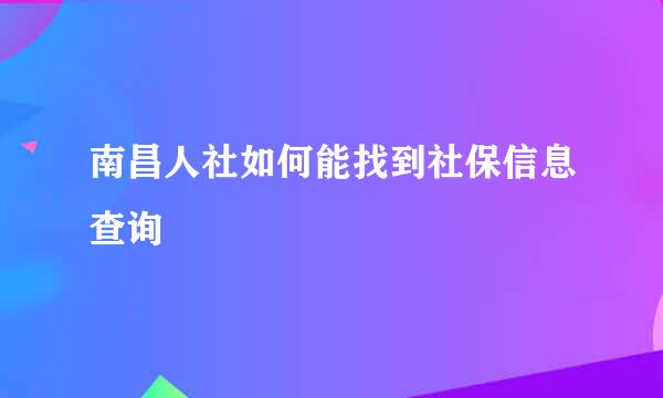南昌人社如何能找到社保信息查询