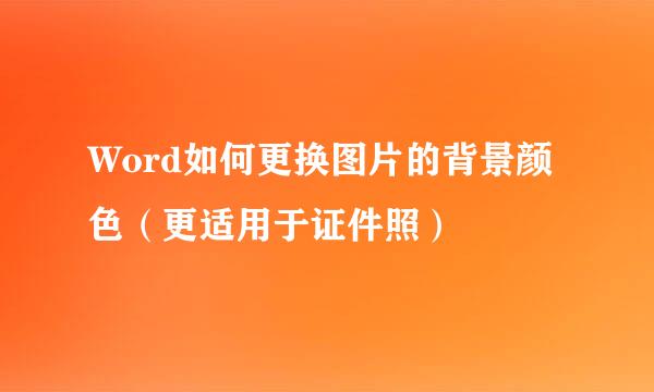 Word如何更换图片的背景颜色（更适用于证件照）