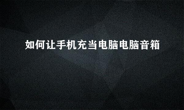如何让手机充当电脑电脑音箱